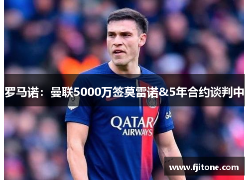 罗马诺：曼联5000万签莫雷诺&5年合约谈判中