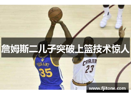 詹姆斯二儿子突破上篮技术惊人