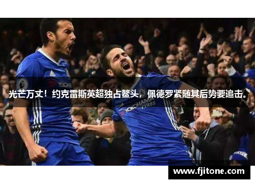 光芒万丈！约克雷斯英超独占鳌头，佩德罗紧随其后势要追击。