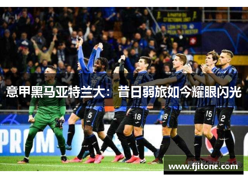 意甲黑马亚特兰大：昔日弱旅如今耀眼闪光